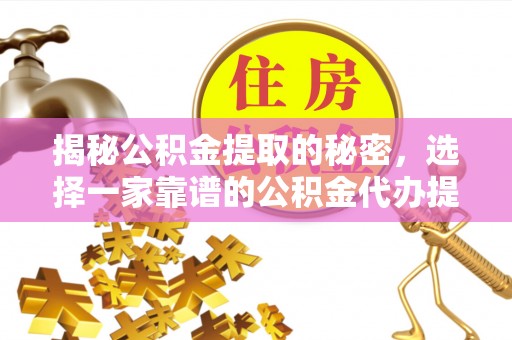 古蔺揭秘公积金提取的秘密，选择一家靠谱的公积金代办提取公司的重要性