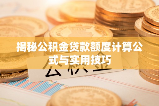 古蔺揭秘公积金贷款额度计算公式与实用技巧
