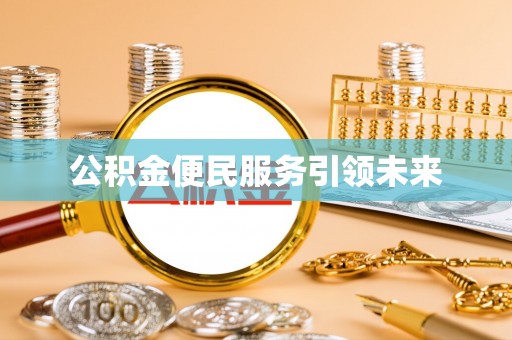 古蔺公积金便民服务引领未来