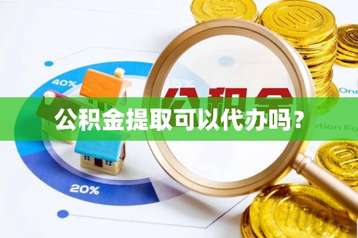 古蔺公积金提取可以代办吗？
