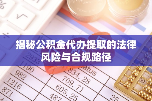古蔺揭秘公积金代办提取的法律风险与合规路径