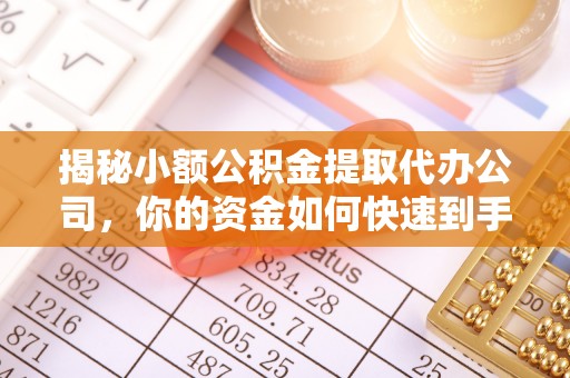 古蔺揭秘小额公积金提取代办公司，你的资金如何快速到手？