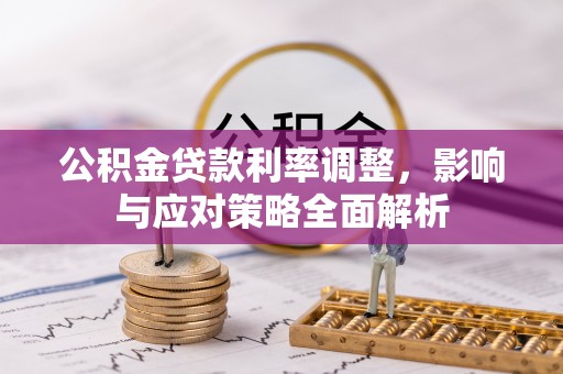 古蔺公积金贷款利率调整，影响与应对策略全面解析
