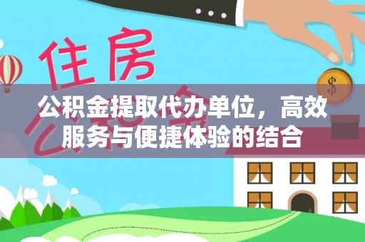 古蔺公积金提取代办单位，高效服务与便捷体验的结合