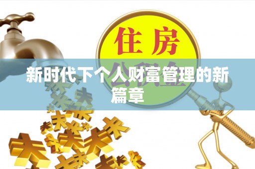 古蔺新时代下个人财富管理的新篇章