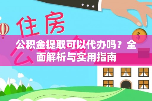 古蔺公积金提取可以代办吗？全面解析与实用指南