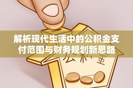 古蔺解析现代生活中的公积金支付范围与财务规划新思路