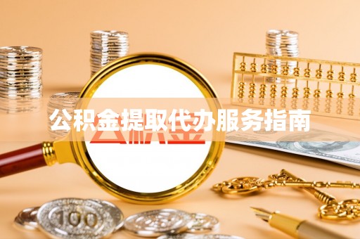 古蔺公积金提取代办服务指南