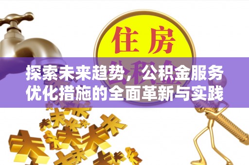 古蔺探索未来趋势，公积金服务优化措施的全面革新与实践