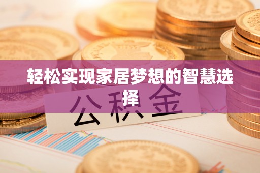 古蔺轻松实现家居梦想的智慧选择