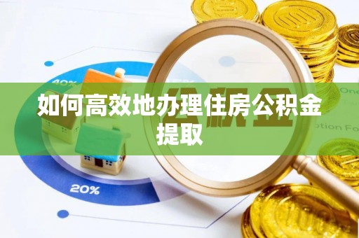 古蔺如何高效地办理住房公积金提取