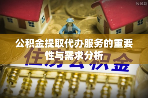 古蔺公积金提取代办服务的重要性与需求分析