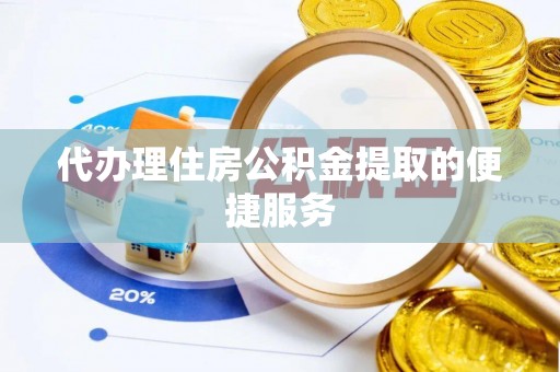 古蔺代办理住房公积金提取的便捷服务