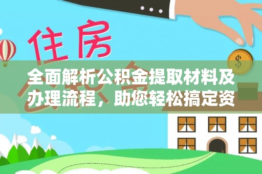 古蔺全面解析公积金提取材料及办理流程，助您轻松搞定资金提取