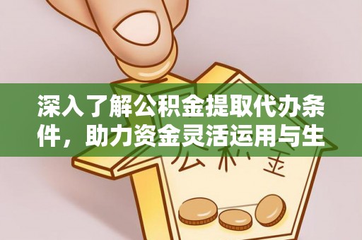 古蔺深入了解公积金提取代办条件，助力资金灵活运用与生活规划