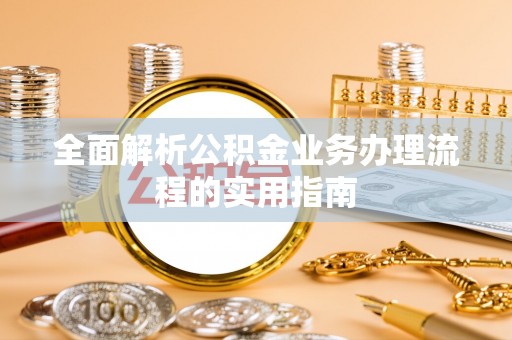 古蔺全面解析公积金业务办理流程的实用指南