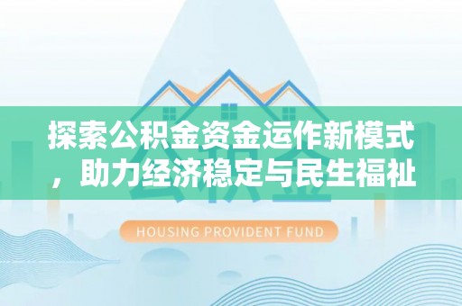 古蔺探索公积金资金运作新模式，助力经济稳定与民生福祉
