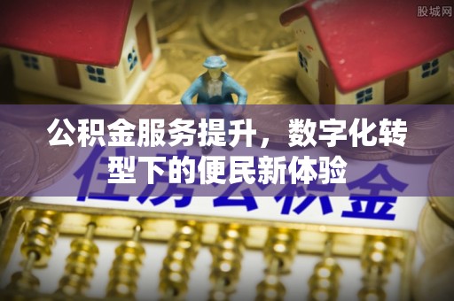 古蔺公积金服务提升，数字化转型下的便民新体验