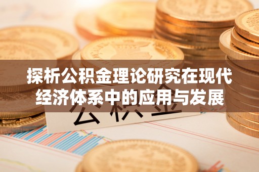 古蔺探析公积金理论研究在现代经济体系中的应用与发展