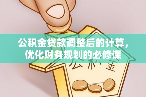 古蔺公积金贷款调整后的计算，优化财务规划的必修课