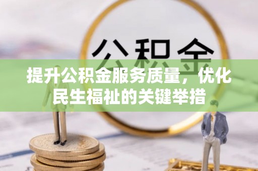 古蔺提升公积金服务质量，优化民生福祉的关键举措