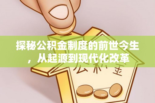 古蔺探秘公积金制度的前世今生，从起源到现代化改革
