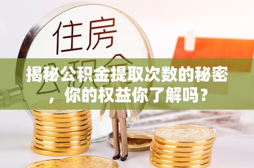 古蔺揭秘公积金提取次数的秘密，你的权益你了解吗？