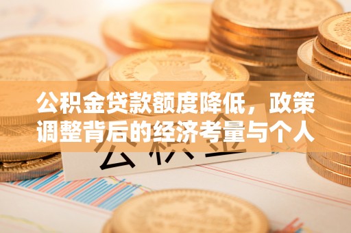 古蔺公积金贷款额度降低，政策调整背后的经济考量与个人应对策略