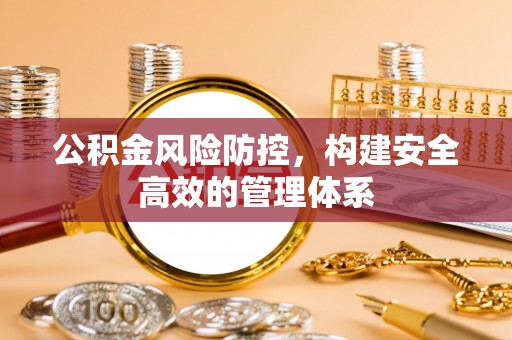 古蔺公积金风险防控，构建安全高效的管理体系