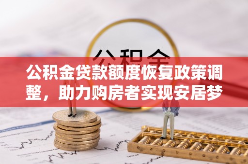 古蔺公积金贷款额度恢复政策调整，助力购房者实现安居梦想