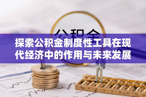 古蔺探索公积金制度性工具在现代经济中的作用与未来发展趋势