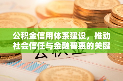 古蔺公积金信用体系建设，推动社会信任与金融普惠的关键一步
