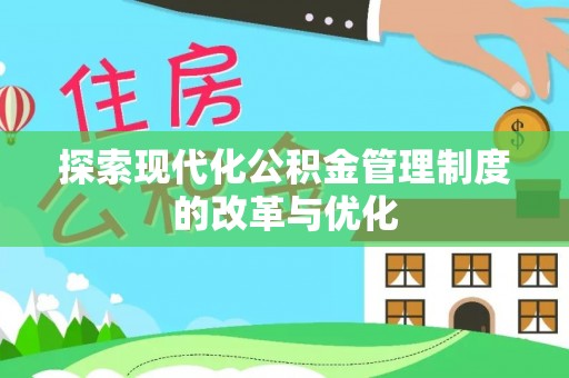 古蔺探索现代化公积金管理制度的改革与优化
