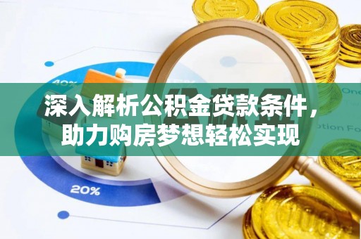 古蔺深入解析公积金贷款条件，助力购房梦想轻松实现