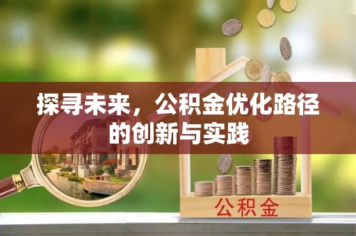 古蔺探寻未来，公积金优化路径的创新与实践