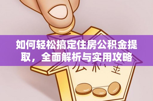 古蔺如何轻松搞定住房公积金提取，全面解析与实用攻略