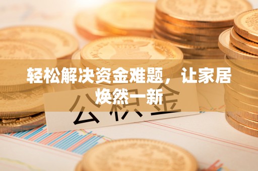 古蔺轻松解决资金难题，让家居焕然一新