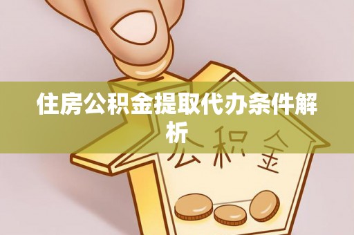 古蔺住房公积金提取代办条件解析