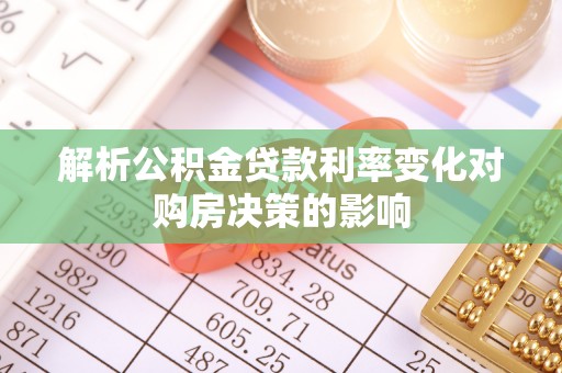古蔺解析公积金贷款利率变化对购房决策的影响
