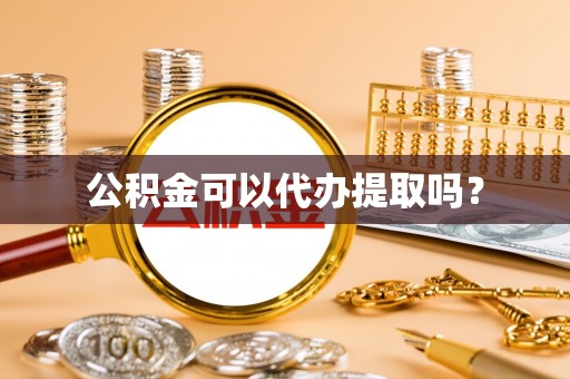 古蔺公积金可以代办提取吗？