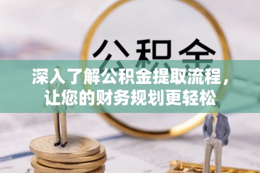 古蔺深入了解公积金提取流程，让您的财务规划更轻松