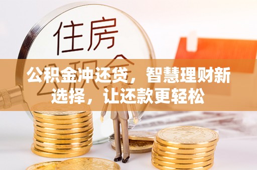 古蔺公积金冲还贷，智慧理财新选择，让还款更轻松