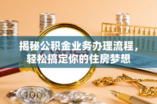 古蔺揭秘公积金业务办理流程，轻松搞定你的住房梦想