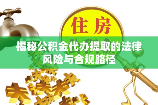 古蔺揭秘公积金代办提取的法律风险与合规路径