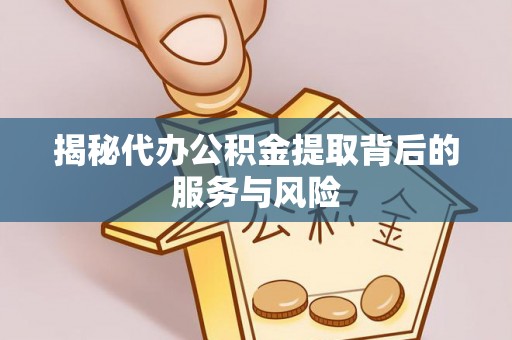 古蔺揭秘代办公积金提取背后的服务与风险