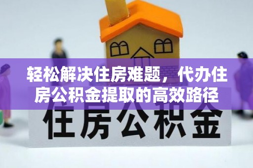 古蔺轻松解决住房难题，代办住房公积金提取的高效路径