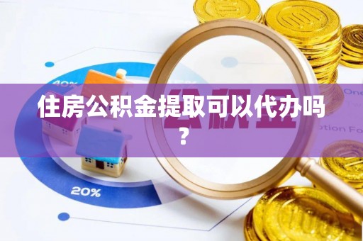 古蔺住房公积金提取可以代办吗？