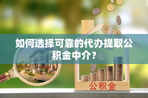古蔺如何选择可靠的代办提取公积金中介？