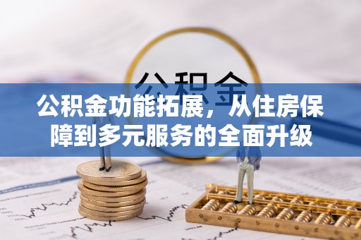 古蔺公积金功能拓展，从住房保障到多元服务的全面升级