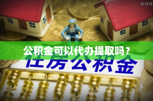 古蔺公积金可以代办提取吗？